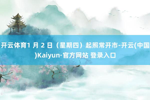 开云体育1 月 2 日(星期四)起照常开市-开云(中国)Kaiyun·官方网站 登录入口