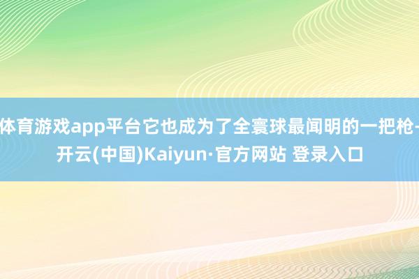 体育游戏app平台它也成为了全寰球最闻明的一把枪-开云(中国)Kaiyun·官方网站 登录入口
