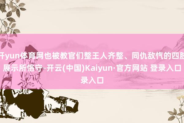 开yun体育网也被教官们整王人齐整、同仇敌忾的四肢展示所恪守-开云(中国)Kaiyun·官方网站 登录入口