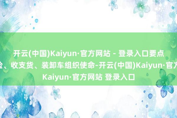 开云(中国)Kaiyun·官方网站 - 登录入口要点作念好车厢保险、收支货、装卸车组织使命-开云(中国)Kaiyun·官方网站 登录入口
