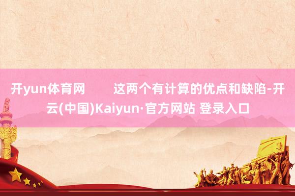 开yun体育网        这两个有计算的优点和缺陷-开云(中国)Kaiyun·官方网站 登录入口