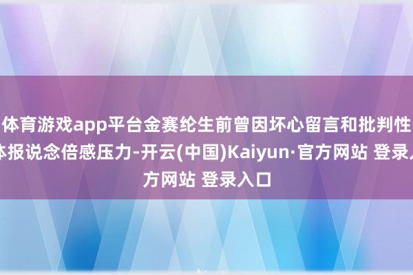 体育游戏app平台金赛纶生前曾因坏心留言和批判性媒体报说念倍感压力-开云(中国)Kaiyun·官方网站 登录入口