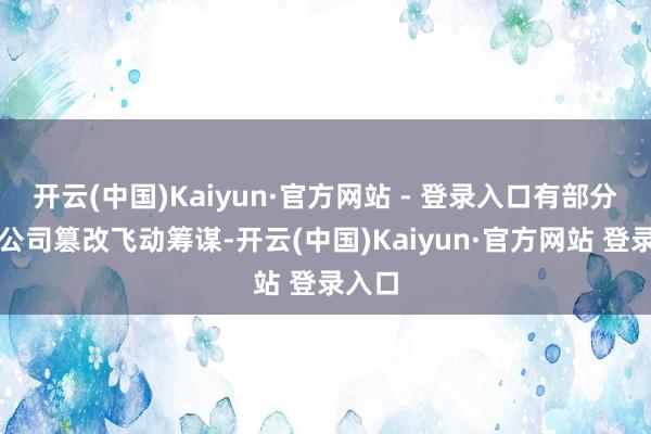 开云(中国)Kaiyun·官方网站 - 登录入口有部分航空公司篡改飞动筹谋-开云(中国)Kaiyun·官方网站 登录入口