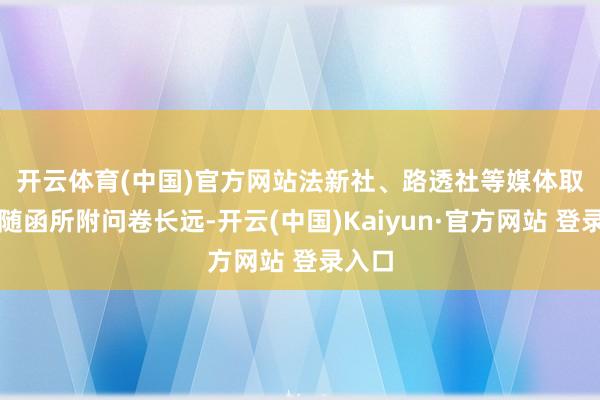开云体育(中国)官方网站　　法新社、路透社等媒体取得的随函所附问卷长远-开云(中国)Kaiyun·官方网站 登录入口