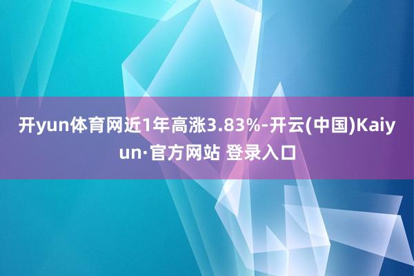 开yun体育网近1年高涨3.83%-开云(中国)Kaiyun·官方网站 登录入口