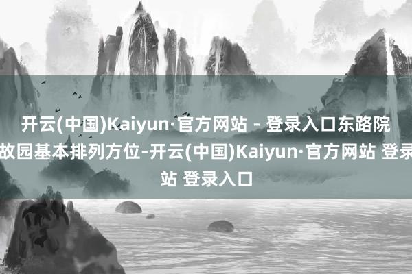 开云(中国)Kaiyun·官方网站 - 登录入口东路院落为故园基本排列方位-开云(中国)Kaiyun·官方网站 登录入口