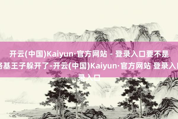 开云(中国)Kaiyun·官方网站 - 登录入口要不是洛基王子躲开了-开云(中国)Kaiyun·官方网站 登录入口