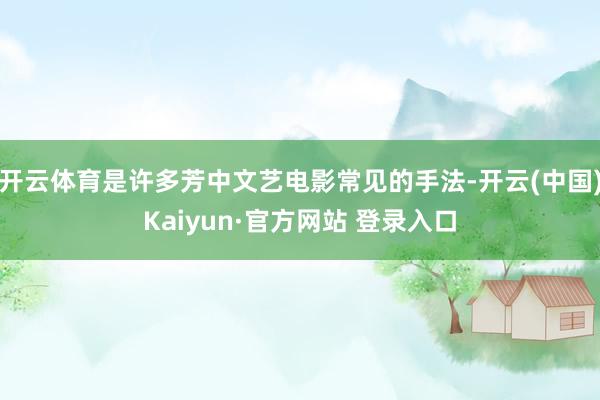 开云体育是许多芳中文艺电影常见的手法-开云(中国)Kaiyun·官方网站 登录入口