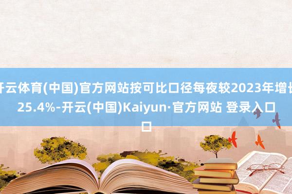 开云体育(中国)官方网站按可比口径每夜较2023年增长25.4%-开云(中国)Kaiyun·官方网站 登录入口