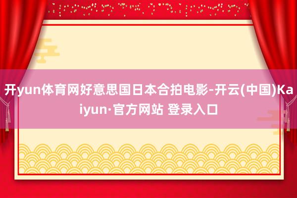 开yun体育网好意思国日本合拍电影-开云(中国)Kaiyun·官方网站 登录入口