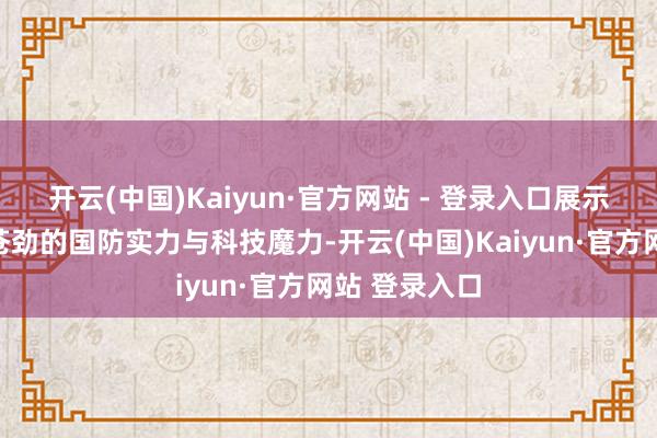开云(中国)Kaiyun·官方网站 - 登录入口展示了中国空军苍劲的国防实力与科技魔力-开云(中国)Kaiyun·官方网站 登录入口