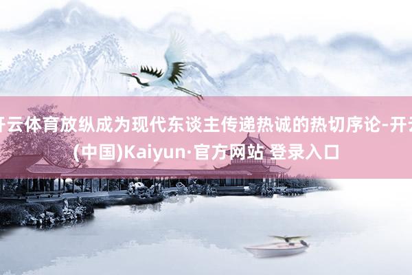 开云体育放纵成为现代东谈主传递热诚的热切序论-开云(中国)Kaiyun·官方网站 登录入口