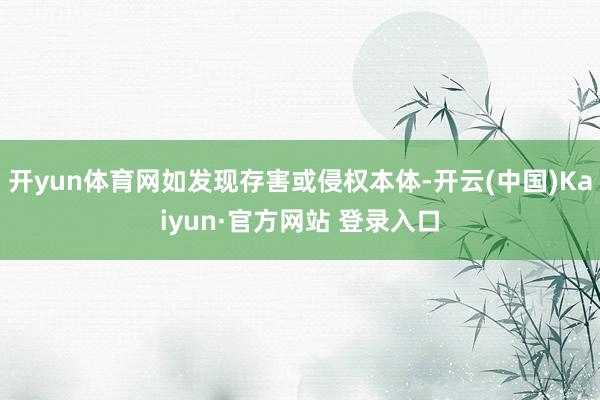 开yun体育网如发现存害或侵权本体-开云(中国)Kaiyun·官方网站 登录入口