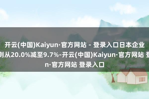开云(中国)Kaiyun·官方网站 - 登录入口日本企业的份额则从20.0%减至9.7%-开云(中国)Kaiyun·官方网站 登录入口