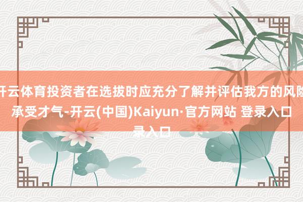 开云体育投资者在选拔时应充分了解并评估我方的风险承受才气-开云(中国)Kaiyun·官方网站 登录入口