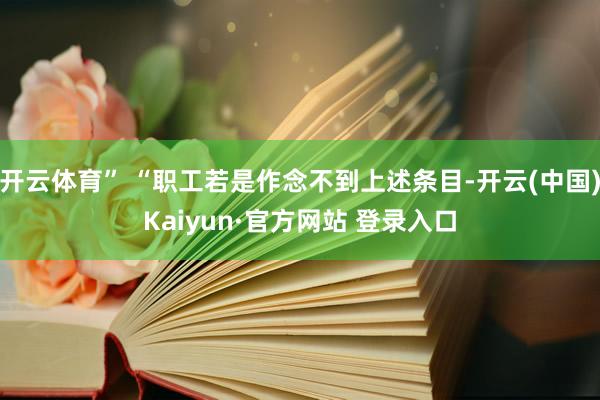 开云体育” “职工若是作念不到上述条目-开云(中国)Kaiyun·官方网站 登录入口