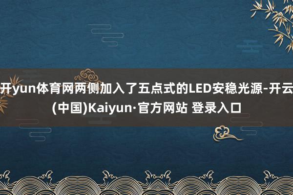 开yun体育网两侧加入了五点式的LED安稳光源-开云(中国)Kaiyun·官方网站 登录入口