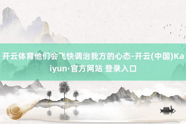 开云体育他们会飞快调治我方的心态-开云(中国)Kaiyun·官方网站 登录入口