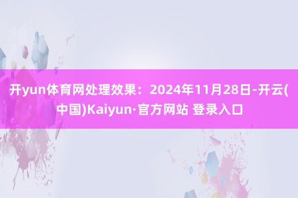 开yun体育网处理效果：2024年11月28日-开云(中国)Kaiyun·官方网站 登录入口