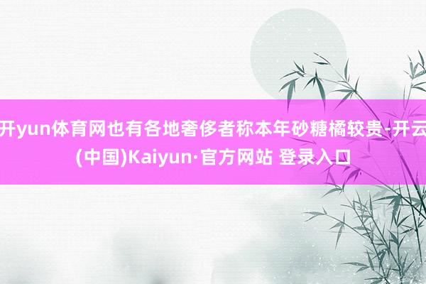 开yun体育网也有各地奢侈者称本年砂糖橘较贵-开云(中国)Kaiyun·官方网站 登录入口