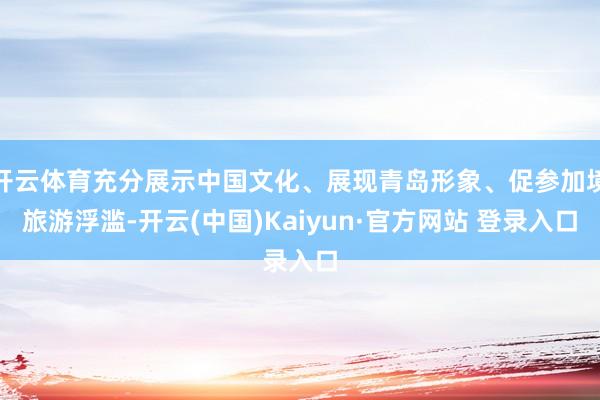 开云体育充分展示中国文化、展现青岛形象、促参加境旅游浮滥-开云(中国)Kaiyun·官方网站 登录入口