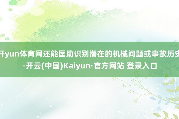 开yun体育网还能匡助识别潜在的机械问题或事故历史-开云(中国)Kaiyun·官方网站 登录入口