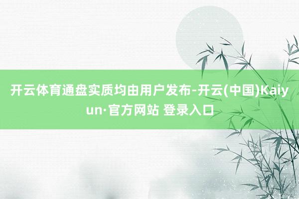 开云体育通盘实质均由用户发布-开云(中国)Kaiyun·官方网站 登录入口