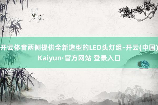 开云体育两侧提供全新造型的LED头灯组-开云(中国)Kaiyun·官方网站 登录入口
