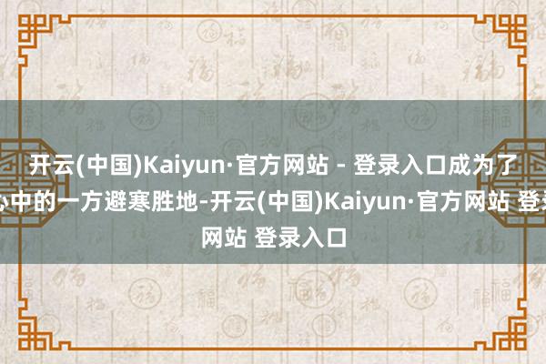 开云(中国)Kaiyun·官方网站 - 登录入口成为了旅客心中的一方避寒胜地-开云(中国)Kaiyun·官方网站 登录入口