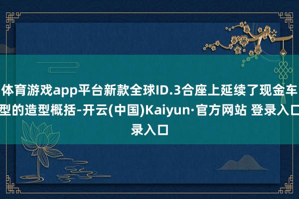 体育游戏app平台新款全球ID.3合座上延续了现金车型的造型概括-开云(中国)Kaiyun·官方网站 登录入口