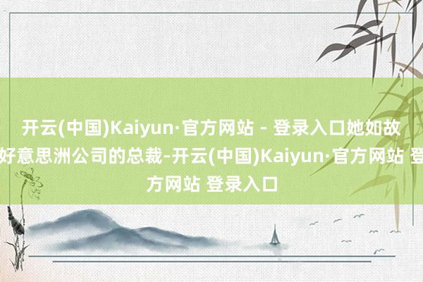 开云(中国)Kaiyun·官方网站 - 登录入口她如故比亚迪好意思洲公司的总裁-开云(中国)Kaiyun·官方网站 登录入口