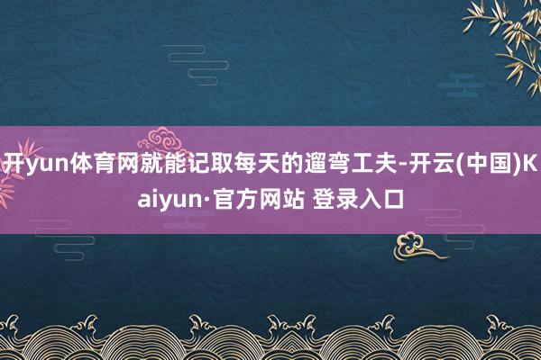 开yun体育网就能记取每天的遛弯工夫-开云(中国)Kaiyun·官方网站 登录入口