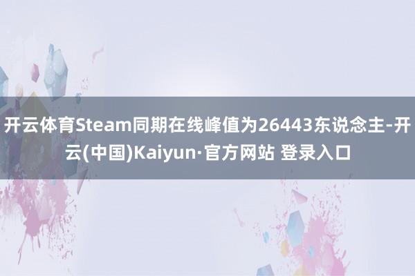 开云体育Steam同期在线峰值为26443东说念主-开云(中国)Kaiyun·官方网站 登录入口
