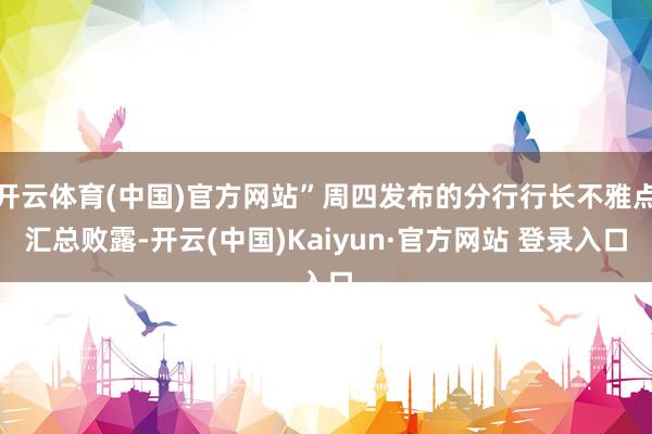 开云体育(中国)官方网站”周四发布的分行行长不雅点汇总败露-开云(中国)Kaiyun·官方网站 登录入口