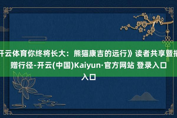 开云体育你终将长大：熊猫康吉的远行》读者共享暨捐赠行径-开云(中国)Kaiyun·官方网站 登录入口