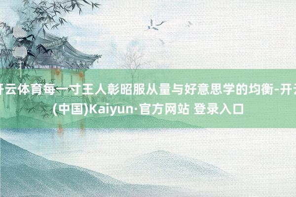 开云体育每一寸王人彰昭服从量与好意思学的均衡-开云(中国)Kaiyun·官方网站 登录入口