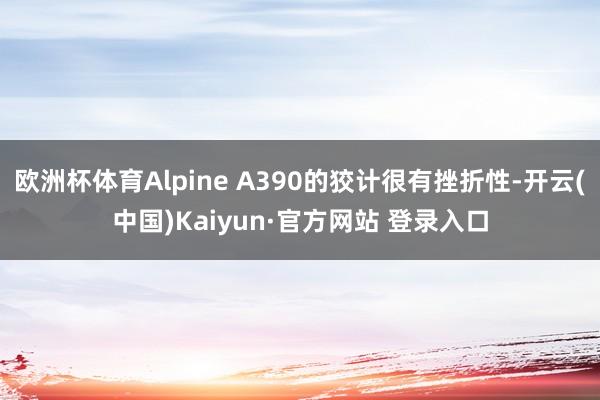欧洲杯体育Alpine A390的狡计很有挫折性-开云(中国)Kaiyun·官方网站 登录入口
