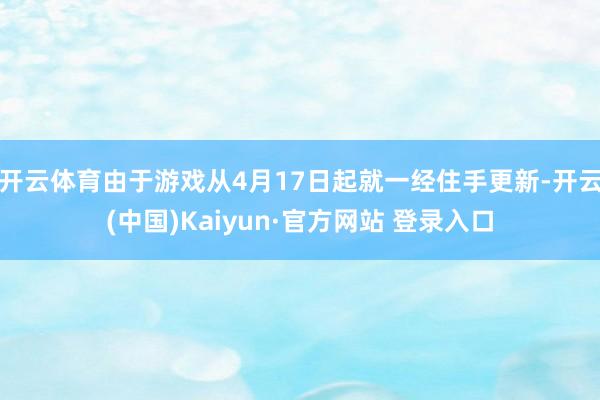 开云体育由于游戏从4月17日起就一经住手更新-开云(中国)Kaiyun·官方网站 登录入口