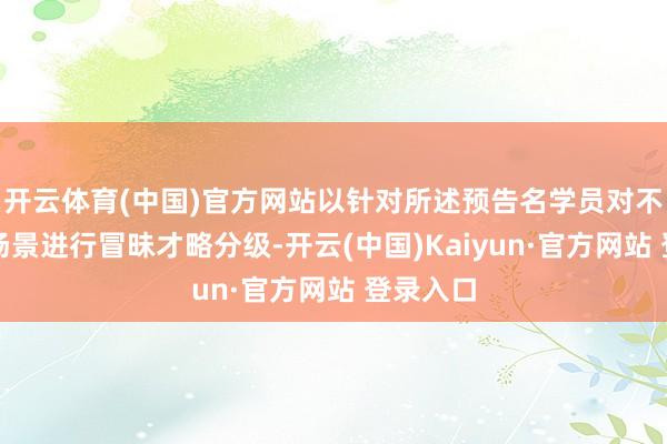 开云体育(中国)官方网站以针对所述预告名学员对不同驾驶场景进行冒昧才略分级-开云(中国)Kaiyun·官方网站 登录入口