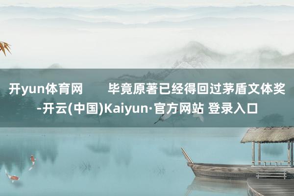 开yun体育网       毕竟原著已经得回过茅盾文体奖-开云(中国)Kaiyun·官方网站 登录入口
