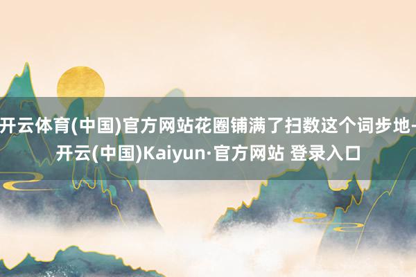 开云体育(中国)官方网站花圈铺满了扫数这个词步地-开云(中国)Kaiyun·官方网站 登录入口
