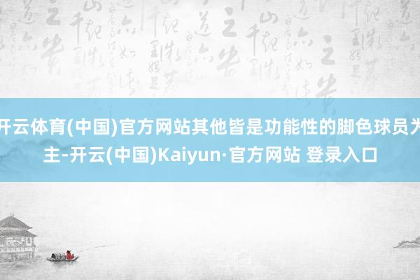 开云体育(中国)官方网站其他皆是功能性的脚色球员为主-开云(中国)Kaiyun·官方网站 登录入口