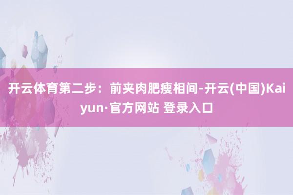 开云体育第二步：前夹肉肥瘦相间-开云(中国)Kaiyun·官方网站 登录入口