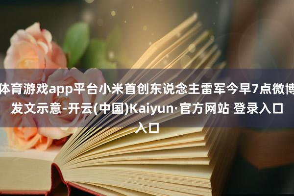 体育游戏app平台小米首创东说念主雷军今早7点微博发文示意-开云(中国)Kaiyun·官方网站 登录入口