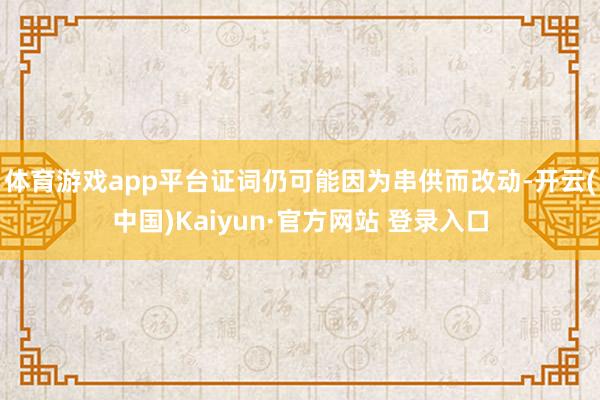 体育游戏app平台证词仍可能因为串供而改动-开云(中国)Kaiyun·官方网站 登录入口