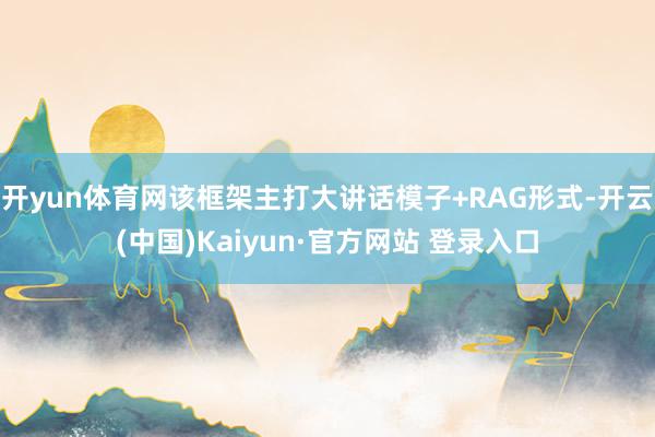 开yun体育网该框架主打大讲话模子+RAG形式-开云(中国)Kaiyun·官方网站 登录入口