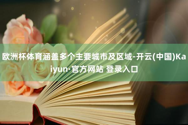 欧洲杯体育涵盖多个主要城市及区域-开云(中国)Kaiyun·官方网站 登录入口