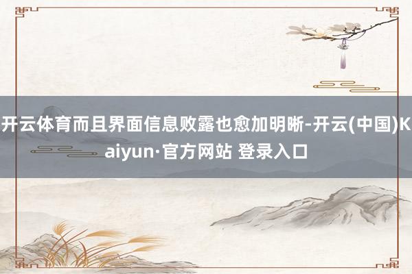 开云体育而且界面信息败露也愈加明晰-开云(中国)Kaiyun·官方网站 登录入口
