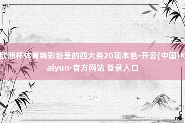 欧洲杯体育精彩纷呈的四大类20项本色-开云(中国)Kaiyun·官方网站 登录入口