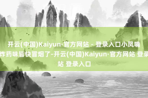 开云(中国)Kaiyun·官方网站 - 登录入口小凤嘴上的炸药味皆快冒烟了-开云(中国)Kaiyun·官方网站 登录入口